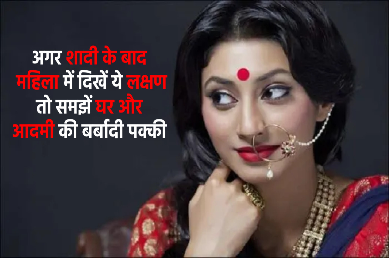 Chanakya Niti : शादी के बाद स्त्री में दिखें ये लक्षण तो समझो बुरा वक्त आने वाला है :